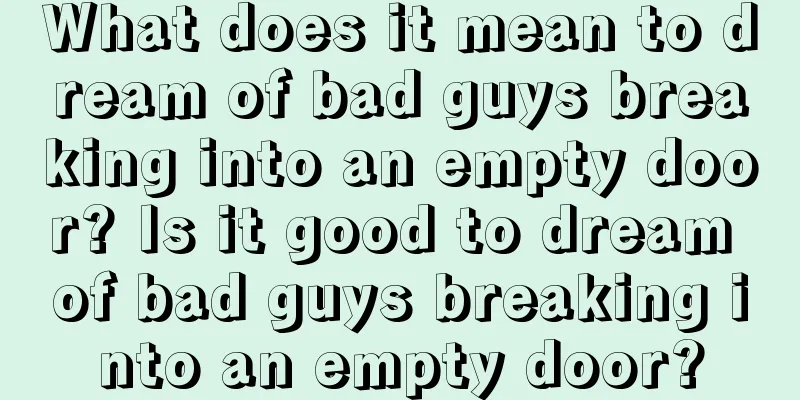 What does it mean to dream of bad guys breaking into an empty door? Is it good to dream of bad guys breaking into an empty door?