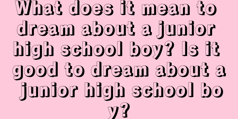 What does it mean to dream about a junior high school boy? Is it good to dream about a junior high school boy?