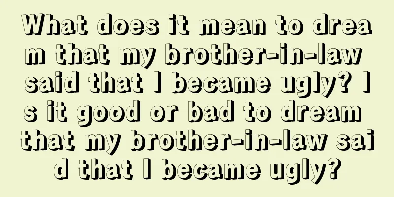 What does it mean to dream that my brother-in-law said that I became ugly? Is it good or bad to dream that my brother-in-law said that I became ugly?