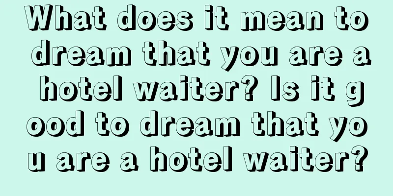 What does it mean to dream that you are a hotel waiter? Is it good to dream that you are a hotel waiter?