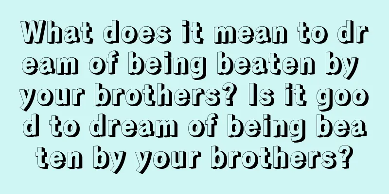 What does it mean to dream of being beaten by your brothers? Is it good to dream of being beaten by your brothers?