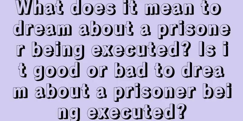 What does it mean to dream about a prisoner being executed? Is it good or bad to dream about a prisoner being executed?