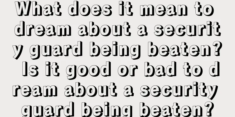 What does it mean to dream about a security guard being beaten? Is it good or bad to dream about a security guard being beaten?