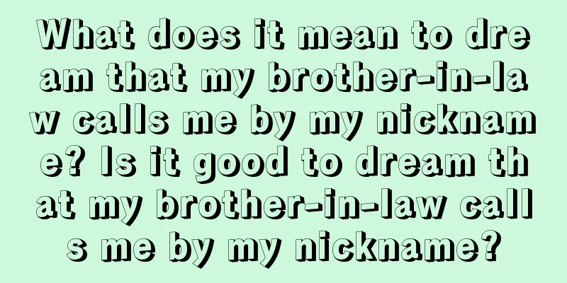 What does it mean to dream that my brother-in-law calls me by my nickname? Is it good to dream that my brother-in-law calls me by my nickname?