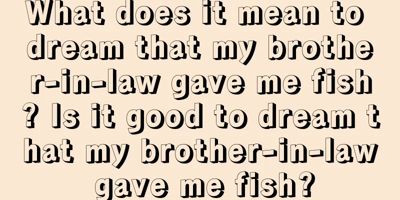 What does it mean to dream that my brother-in-law gave me fish? Is it good to dream that my brother-in-law gave me fish?