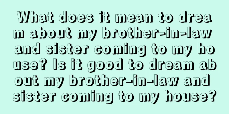 What does it mean to dream about my brother-in-law and sister coming to my house? Is it good to dream about my brother-in-law and sister coming to my house?