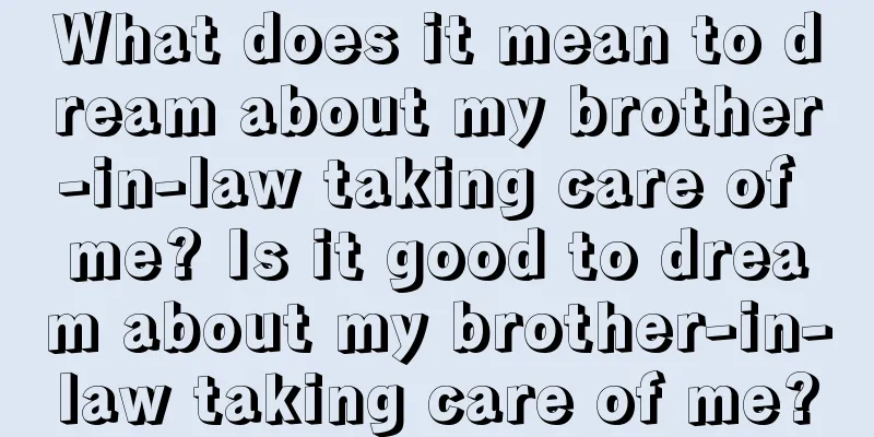 What does it mean to dream about my brother-in-law taking care of me? Is it good to dream about my brother-in-law taking care of me?