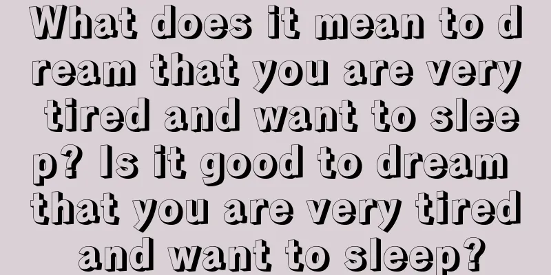 What does it mean to dream that you are very tired and want to sleep? Is it good to dream that you are very tired and want to sleep?