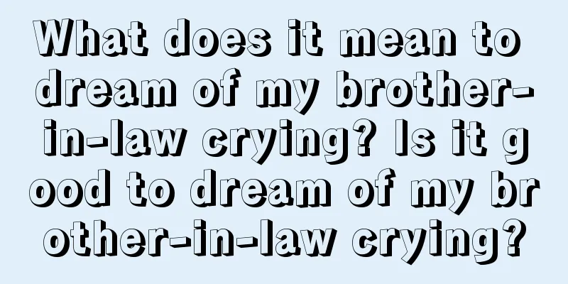 What does it mean to dream of my brother-in-law crying? Is it good to dream of my brother-in-law crying?