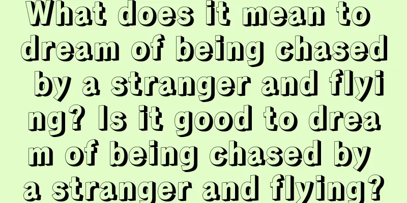 What does it mean to dream of being chased by a stranger and flying? Is it good to dream of being chased by a stranger and flying?