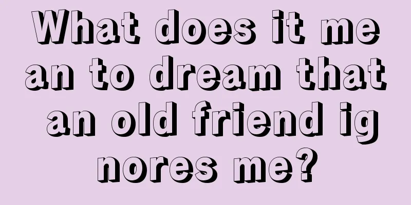 What does it mean to dream that an old friend ignores me?