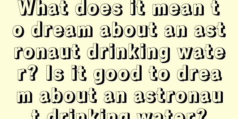 What does it mean to dream about an astronaut drinking water? Is it good to dream about an astronaut drinking water?