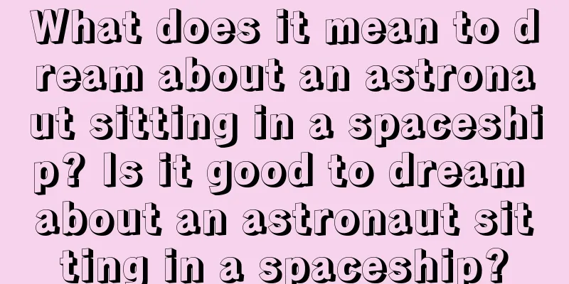 What does it mean to dream about an astronaut sitting in a spaceship? Is it good to dream about an astronaut sitting in a spaceship?