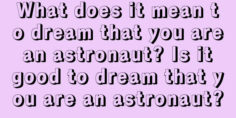 What does it mean to dream that you are an astronaut? Is it good to dream that you are an astronaut?