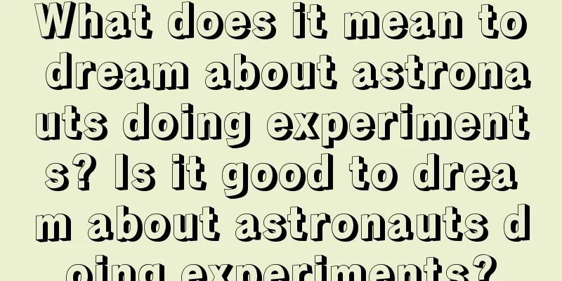 What does it mean to dream about astronauts doing experiments? Is it good to dream about astronauts doing experiments?