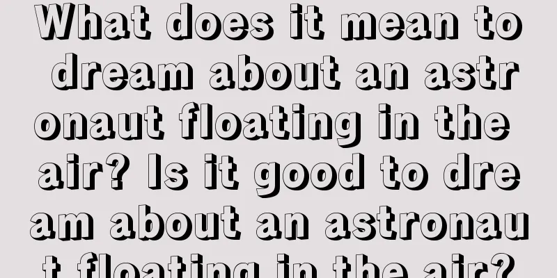 What does it mean to dream about an astronaut floating in the air? Is it good to dream about an astronaut floating in the air?