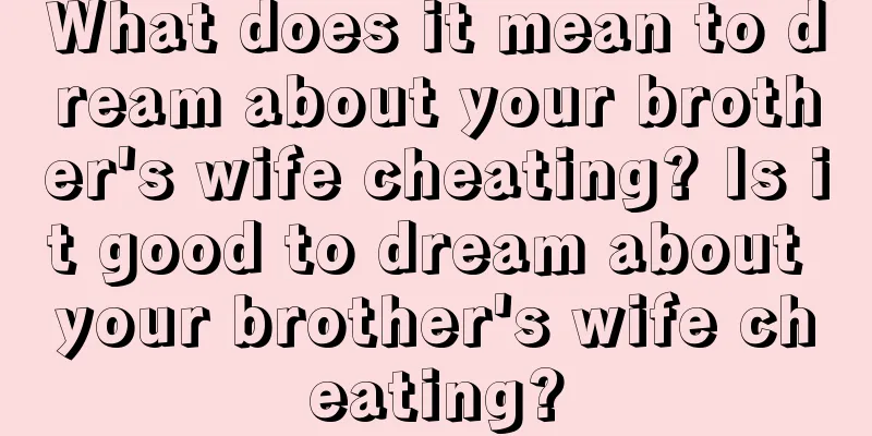 What does it mean to dream about your brother's wife cheating? Is it good to dream about your brother's wife cheating?