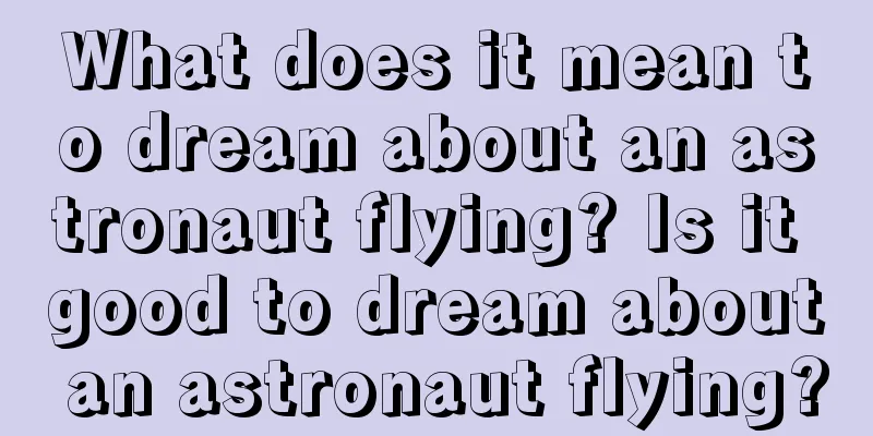 What does it mean to dream about an astronaut flying? Is it good to dream about an astronaut flying?