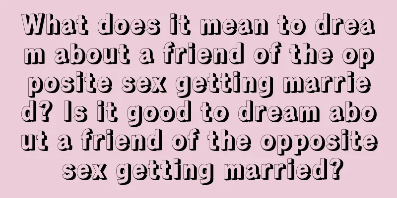 What does it mean to dream about a friend of the opposite sex getting married? Is it good to dream about a friend of the opposite sex getting married?