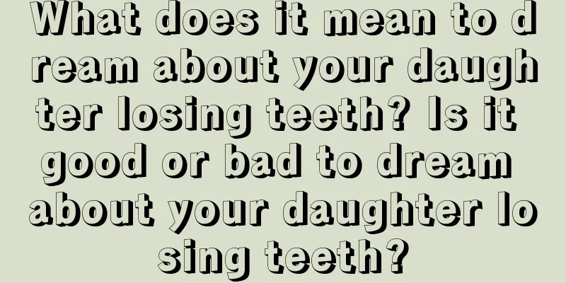 What does it mean to dream about your daughter losing teeth? Is it good or bad to dream about your daughter losing teeth?