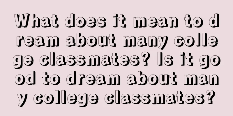 What does it mean to dream about many college classmates? Is it good to dream about many college classmates?