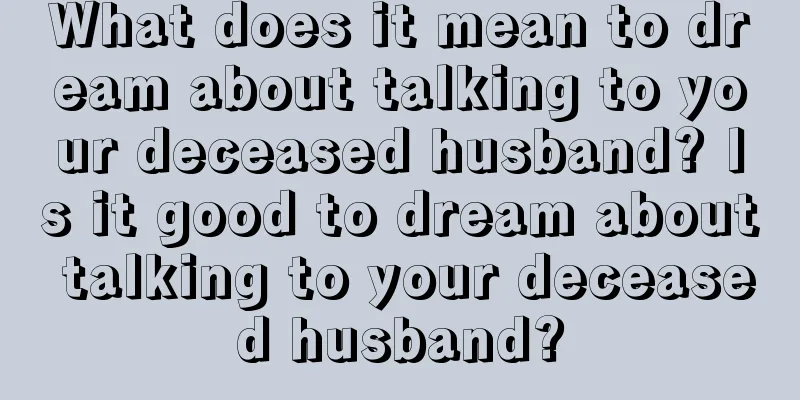 What does it mean to dream about talking to your deceased husband? Is it good to dream about talking to your deceased husband?