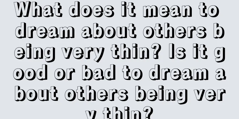 What does it mean to dream about others being very thin? Is it good or bad to dream about others being very thin?