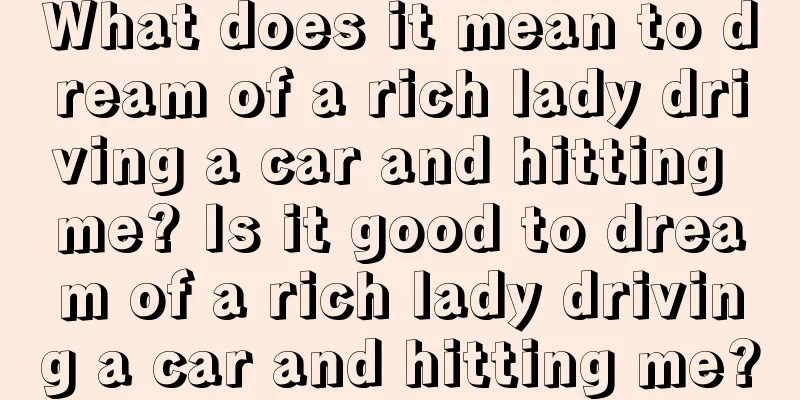 What does it mean to dream of a rich lady driving a car and hitting me? Is it good to dream of a rich lady driving a car and hitting me?