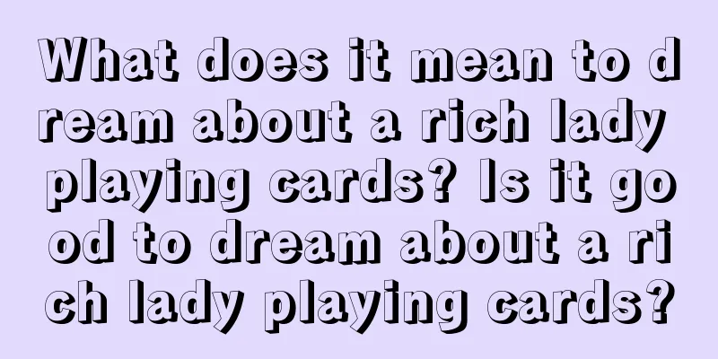 What does it mean to dream about a rich lady playing cards? Is it good to dream about a rich lady playing cards?