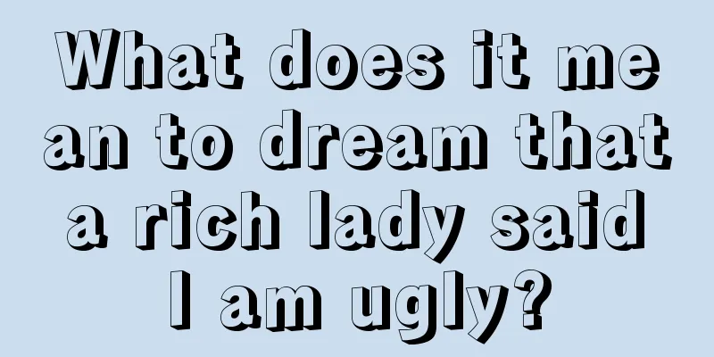 What does it mean to dream that a rich lady said I am ugly?