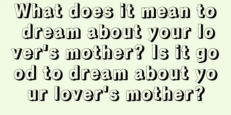 What does it mean to dream about your lover's mother? Is it good to dream about your lover's mother?