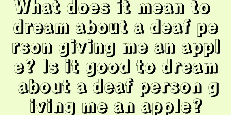 What does it mean to dream about a deaf person giving me an apple? Is it good to dream about a deaf person giving me an apple?