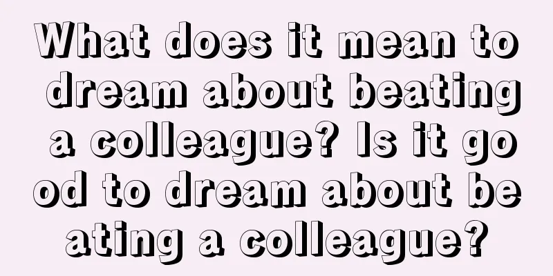 What does it mean to dream about beating a colleague? Is it good to dream about beating a colleague?