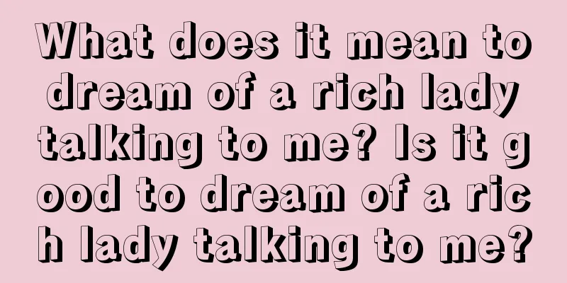 What does it mean to dream of a rich lady talking to me? Is it good to dream of a rich lady talking to me?