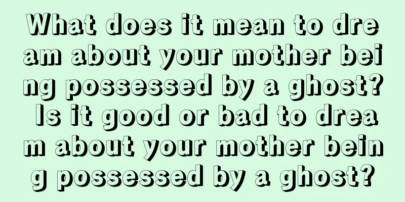 What does it mean to dream about your mother being possessed by a ghost? Is it good or bad to dream about your mother being possessed by a ghost?