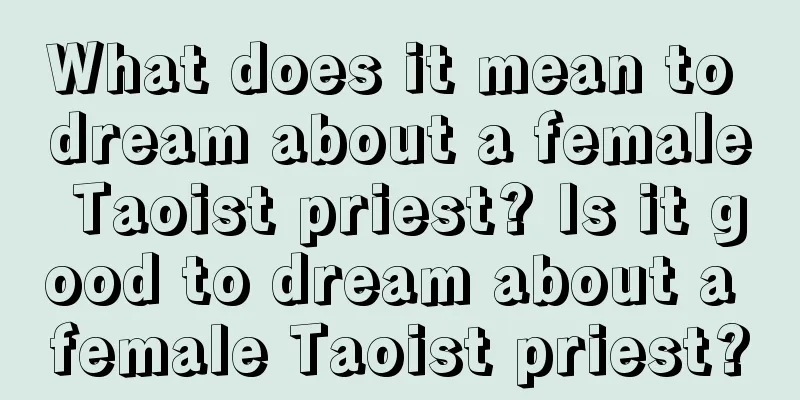 What does it mean to dream about a female Taoist priest? Is it good to dream about a female Taoist priest?