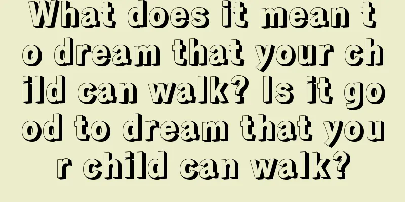 What does it mean to dream that your child can walk? Is it good to dream that your child can walk?