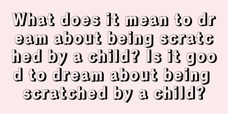 What does it mean to dream about being scratched by a child? Is it good to dream about being scratched by a child?