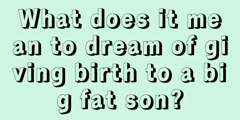 What does it mean to dream of giving birth to a big fat son?