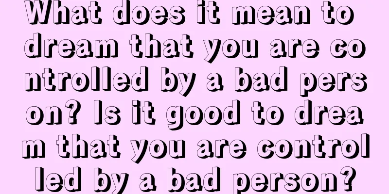 What does it mean to dream that you are controlled by a bad person? Is it good to dream that you are controlled by a bad person?