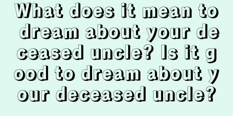 What does it mean to dream about your deceased uncle? Is it good to dream about your deceased uncle?