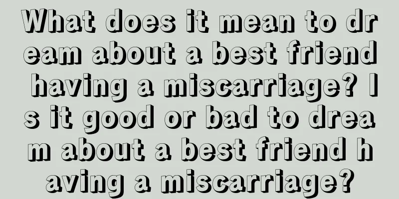 What does it mean to dream about a best friend having a miscarriage? Is it good or bad to dream about a best friend having a miscarriage?