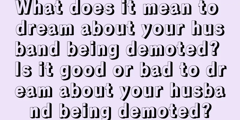 What does it mean to dream about your husband being demoted? Is it good or bad to dream about your husband being demoted?