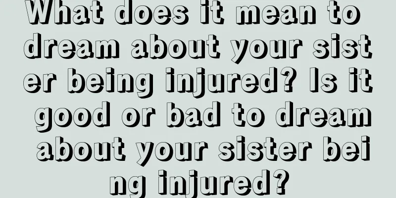 What does it mean to dream about your sister being injured? Is it good or bad to dream about your sister being injured?