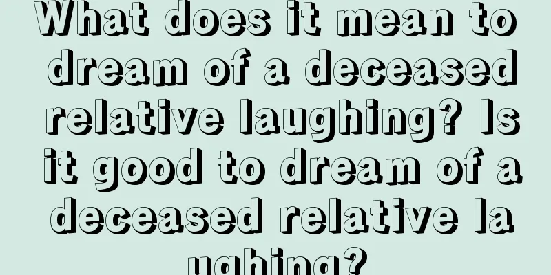 What does it mean to dream of a deceased relative laughing? Is it good to dream of a deceased relative laughing?