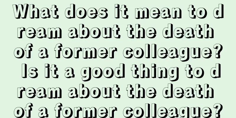 What does it mean to dream about the death of a former colleague? Is it a good thing to dream about the death of a former colleague?