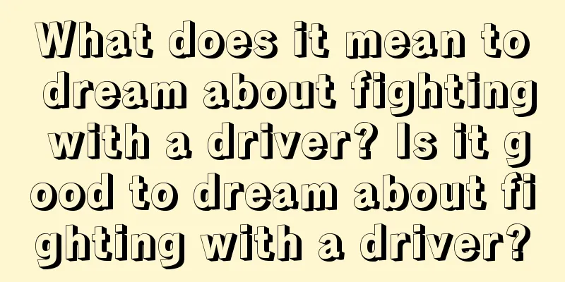 What does it mean to dream about fighting with a driver? Is it good to dream about fighting with a driver?