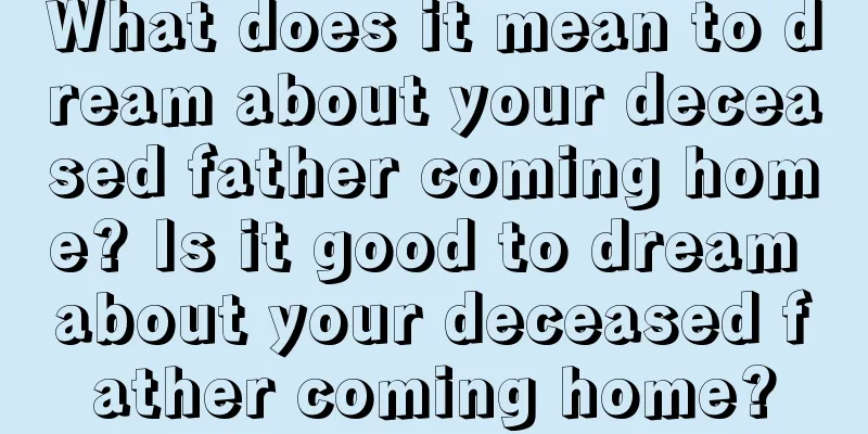 What does it mean to dream about your deceased father coming home? Is it good to dream about your deceased father coming home?