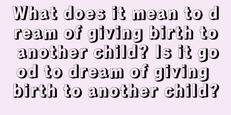 What does it mean to dream of giving birth to another child? Is it good to dream of giving birth to another child?