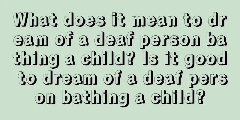 What does it mean to dream of a deaf person bathing a child? Is it good to dream of a deaf person bathing a child?